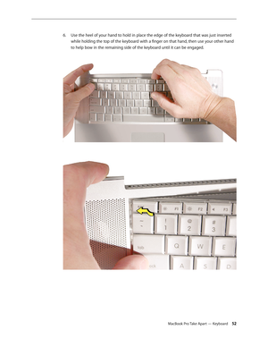 Page 52MacBook Pro Take Apart — Keyboard 52
Use the heel of your hand to hold in place the edge of the keyboard that was just inserted 
6.  
while holding the top of the keyboard with a finger on that hand, then use your other hand 
to help bow in the remaining side of the keyboard until it can be engaged.  
  