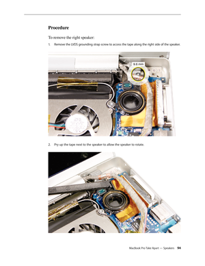 Page 94MacBook Pro Take Apart — Speakers 94
Procedure
To remove the right speaker: 
Remove the LVDS grounding strap screw to access the tape along the right side of the speaker. 
1.  
Pry up the tape next to the speaker to allow the speaker to rotate.  
2.   