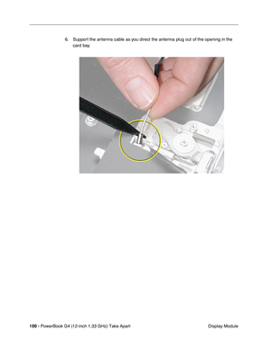 Page 102100 - PowerBook G4 (12-inch 1.33 GHz) Take Apart
 Display Module 6. Support the antenna cable as you direct the antenna plug out of the opening in the 
card bay. 