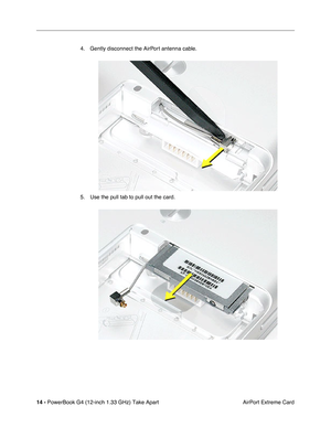 Page 16 
14 -  
PowerBook G4 (12-inch 1.33 GHz) Take Apart
 AirPort Extreme Card 4. Gently disconnect the AirPort antenna cable.
5. Use the pull tab to pull out the card. 