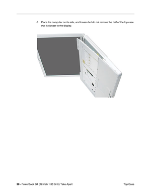 Page 3028 - PowerBook G4 (12-inch 1.33 GHz) Take Apart
 Top Case 6. Place the computer on its side, and loosen but do not remove the half of the top case 
that is closest to the display. 