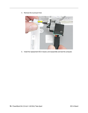 Page 8078 - PowerBook G4 (12-inch 1.33 GHz) Take Apart
 DC-In Board 4. Remove the round port liner.
5. Install the replacement DC-in board, and reassemble and test the computer. 