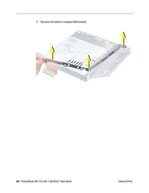 Page 8684 - PowerBook G4 (12-inch 1.33 GHz) Take Apart
 Optical Drive 7. Remove the bottom L-shaped EMI bracket. 