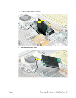 Page 49PowerBook G4 (12-inch 1.5 GHz) Take Apart - 47
 Modem 4. Tilt up the modem board and shield.
5. Disconnect the modem cable. 