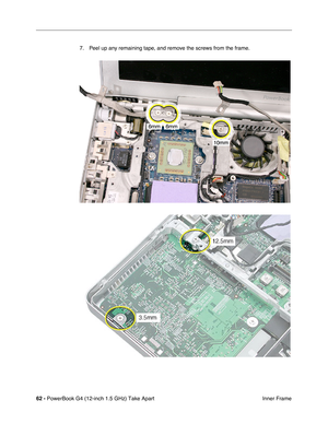 Page 6462 - PowerBook G4 (12-inch 1.5 GHz) Take Apart
 Inner Frame
7. Peel up any remaining tape, and remove the screws from the frame.  