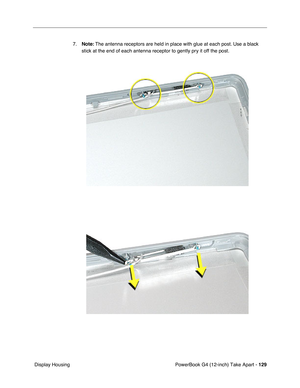 Page 131PowerBook G4 (12-inch) Take Apart - 129
 Display Housing7.Note: The antenna receptors are held in place with glue at each post. Use a black 
stick at the end of each antenna receptor to gently pry it off the post. 