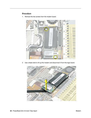 Page 4442 - PowerBook G4 (12-inch) Take Apart
 Modem
Procedure
1. Remove the two screws from the modem board.
2. Use a black stick to tilt up the modem and disconnect it from the logic board. 