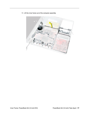 Page 79PowerBook G4 (12-inch) Take Apart - 77
 Inner Frame: PowerBook G4 (12-inch DVI)11. Lift the inner frame out of the computer assembly. 