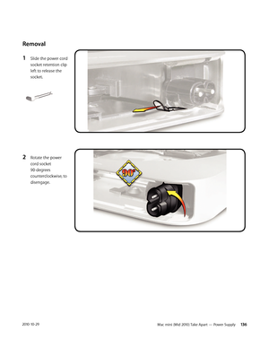 Page 136Mac mini (Mid 2010) Take Apart — Power Supply  1362010-10-29
Removal
1 Slide the power cord 
socket retention clip 
left to release the 
socket.
2 Rotate the power 
cord socket 
90-degrees 
counterclockwise, to 
disengage. 