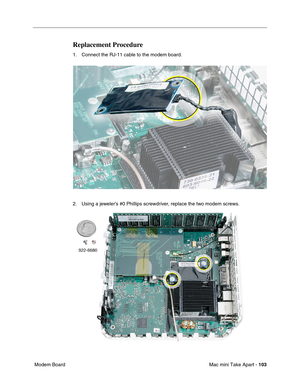 Page 106
Mac mini Take Apart - 103
 Modem Board
Replacement Procedure
1. Connect the RJ-11 cable to the modem board.
2. Using a jeweler’s #0 Phillips screwdriver, replace the two modem screws. 