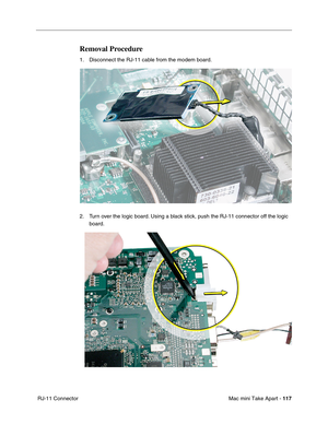 Page 120
Mac mini Take Apart - 117
 RJ-11 Connector
Removal Procedure
1. Disconnect the RJ-11 cable from the modem board.
2. Turn over the logic board. Using a black stick, push the RJ-11 connector off the logic 
board. 