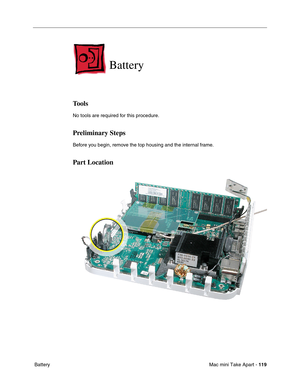Page 122
Mac mini Take Apart - 119
 Battery  
Battery
Tools 
No tools are required for this procedure.
Preliminary Steps
Before you begin, remove the top housing and the internal frame.
Part Location 