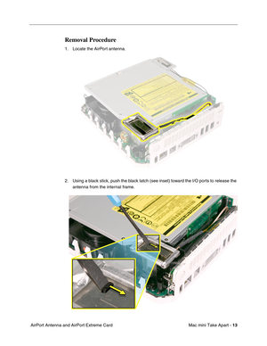 Page 16
 Mac mini Take Apart - 
 
13
 
 AirPort Antenna and AirPort Extreme Card 
Removal Procedure
 
1. Locate the AirPort antenna.
2. Using a black stick, push the black latch (see inset) toward the I/O ports to release the  antenna from the internal frame.  