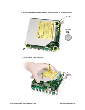 Page 20
 Mac mini Take Apart - 
 
17
 
 AirPort Antenna and AirPort Extreme Card 10. With a jeweler’s # 0 Phillips screwdriver, remove 3 screws on the internal frame.
11. Lift the internal frame straight up. 