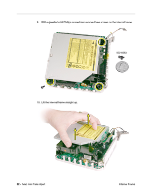 Page 65
62 -  Mac mini Take Apart
 Internal Frame
9. WIth a jeweler’s # 0 Phillips screwdriver remove three screws on the internal frame.
10. Lift the internal frame straight up.  