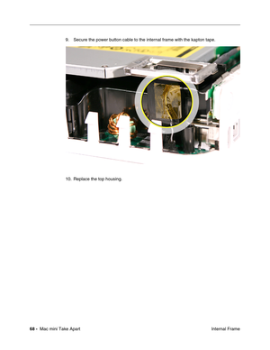 Page 71
68 -  Mac mini Take Apart
 Internal Frame
9. Secure the power button cable to the internal frame with the kapton tape.
10. Replace the top housing.  