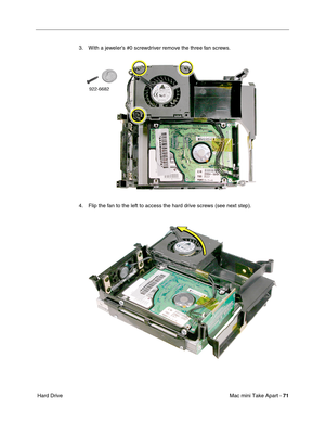 Page 74
Mac mini Take Apart - 71
 Hard Drive 3. With a jeweler’s #0 screwdriver remove the three fan screws.
4. Flip the fan to the left to access the hard drive screws (see next step). 