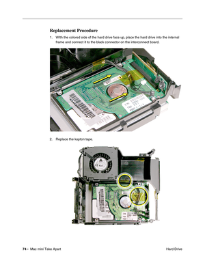 Page 77
74 -  Mac mini Take Apart
 Hard Drive
Replacement Procedure
1. WIth the colored side of the hard drive face up, place the hard drive into the internal 
frame and connect it to the black connector on the interconnect board.
2. Replace the kapton tape. 