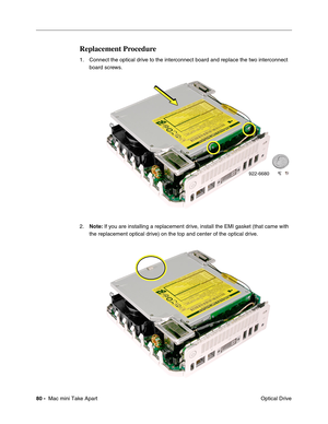 Page 83
80 -  Mac mini Take Apart
 Optical Drive
Replacement Procedure
1. Connect the optical drive to the interconnect board and replace the two interconnect 
board screws. 
2. Note:  If you are installing a replacement drive, install the EMI gasket (that came with 
the replacement optical drive) on the top and center of the optical drive.  