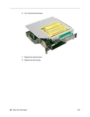 Page 91
88 -  Mac mini Take Apart
 Fan
6. Turn over the internal frame.
7. Replace the internal frame.
8. Replace the top housing. 