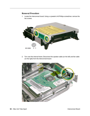 Page 93
90 -  Mac mini Take Apart
 Interconnect Board
Removal Procedure
1. Locate the interconnect board. Using a a jeweler’s #0 Phillips screwdriver, remove the 
two screws.
2. Turn over the internal frame. Disconnect the speaker cable (on the left) and fan cable  (on the right) from the interconnect board. 