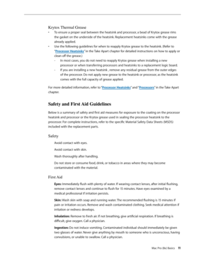 Page 11Mac Pro (8x) Basics 11
Krytox Thermal Grease
To ensure a proper seal between the heatsink and processor, a bead of Krytox grease rims • 
the gasket on the underside of the heatsink. Replacement heatsinks come with the grease 
already applied. 
Use the following guidelines for when to reapply Krytox grease to the heatsink. (Refer to  • 
“Processor Heatsinks” in the Take Apart chapter for detailed instructions on how to apply or 
clean off the grease.)
In most cases, you do not need to reapply Krytox...