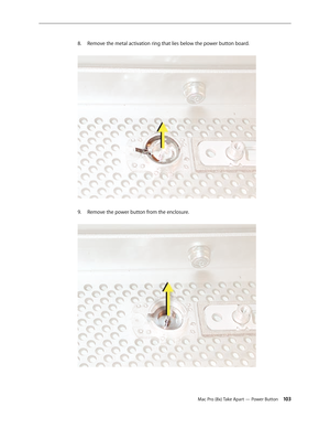 Page 103Mac Pro (8x) Take Apart — Power Button 103
Remove the metal activation ring that lies below the power button board. 8. 
Remove the power button from the enclosure. 9.  