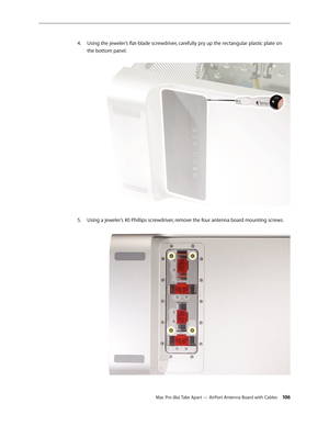 Page 106Mac Pro (8x) Take Apart — AirPort Antenna Board with Cables 106
Using the jeweler’s flat-blade screwdriver, carefully pry up the rectangular plastic plate on 4. 
the bottom panel. 
Using a jeweler’s #0 Phillips screwdriver, remove the four antenna board mounting screws. 5.  