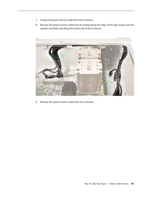 Page 131Mac Pro (8x) Take Apart — Power Cable Harness 131
Untape the power harness cable from the enclosure. 7. 
Remove the power harness cable from its routing along the edge of the logic board, over the 8.  
speaker assembly, and along the bottom lip of the enclosure. 
Remove the power harness cable from the enclosure.9.  