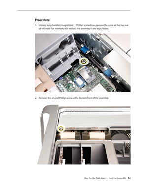 Page 54Mac Pro (8x) Take Apart — Front Fan Assembly 54
Procedure
Using a long-handled, magnetized #1 Phillips screwdriver, remove the screw at the top rear 1. 
of the front fan assembly that mounts the assembly to the logic board. 
Remove the second Phillips screw at the bottom front of the assembly. 2.   