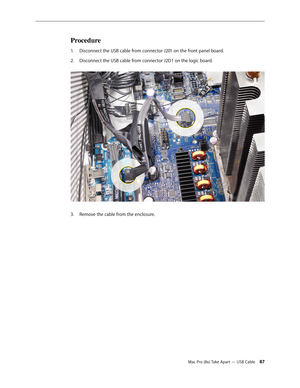 Page 87Mac Pro (8x) Take Apart — USB Cable 87
Procedure
Disconnect the USB cable from connector J201 on the front panel board.1. 
Disconnect the USB cable from connector J2D1 on the logic board. 2.  
Remove the cable from the enclosure.3.  