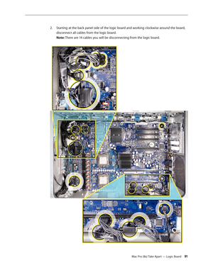 Page 91Mac Pro (8x) Take Apart — Logic Board 91
Starting at the back panel side of the logic board and working clockwise around the board, 2. 
disconnect all cables from the logic board. 
Note: There are 14 cables you will be disconnecting from the logic board.   