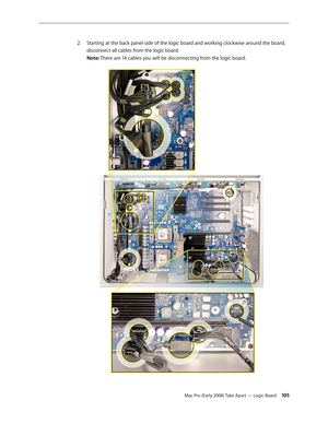 Page 105Mac Pro (Early 2008) Take Apart — Logic Board 105
Starting at the back panel side of the logic board and working clockwise around the board, 2. 
disconnect all cables from the logic board. 
Note: There are 14 cables you will be disconnecting from the logic board.  