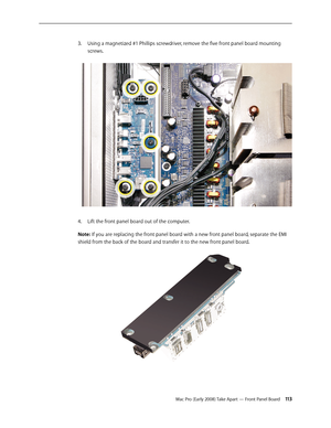 Page 113Mac Pro (Early 2008) Take Apart — Front Panel Board 113
Using a magnetized #1 Phillips screwdriver, remove the five front panel board mounting 3. 
screws. 
Lift the front panel board out of the computer.4. 
Note: If you are replacing the front panel board with a new front panel board, separate the EMI 
shield from the back of the board and transfer it to the new front panel board. 