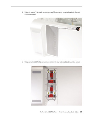 Page 120Mac Pro (Early 2008) Take Apart — AirPort Antenna Board with Cables 12 0
Using the jeweler’s flat-blade screwdriver, carefully pry up the rectangular plastic plate on 4. 
the bottom panel. 
Using a jeweler’s #0 Phillips screwdriver, remove the four antenna board mounting screws. 5.  