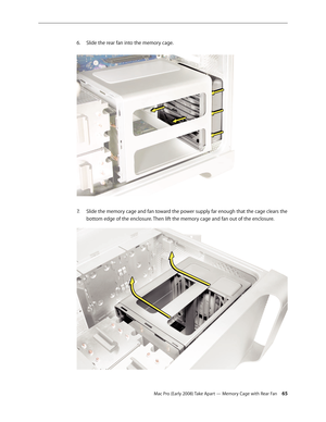 Page 65Mac Pro (Early 2008) Take Apart — Memory Cage with Rear Fan 65
Slide the rear fan into the memory cage. 6. 
Slide the memory cage and fan toward the power supply far enough that the cage clears the 7. 
bottom edge of the enclosure. Then lift the memory cage and fan out of the enclosure. 