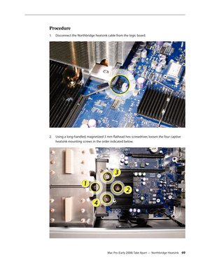 Page 69Mac Pro (Early 2008) Take Apart — Northbridge Heatsink 69
Procedure
Disconnect the Northbridge heatsink cable from the logic board.1. 
Using a long-handled, magnetized 3 mm flathead hex screwdriver, loosen the four captive 2.  
heatsink mounting screws in the order indicated below. 