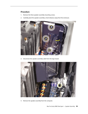 Page 98Mac Pro (Early 2008) Take Apart — Speaker Assembly 98
Procedure
Remove the three speaker assembly mounting screws.1. 
Carefully pivot the speaker assembly a short distance away from the enclosure. 2.  
Disconnect the speaker assembly cable from the logic board. 3. 
Remove the speaker assembly from the computer. 4.  