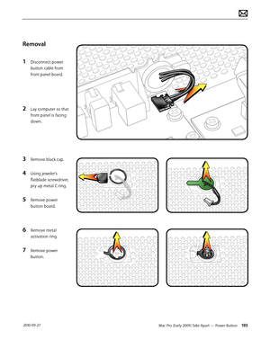 Page 193Mac Pro (Early 2009) Take Apart — Power Button 193 2010-09-27
Removal
1 Disconnect power 
button cable from 
front panel board.
2 Lay computer so that 
front panel is facing 
down.
3 Remove black cap.
4 Using jeweler’s 
flatblade screwdriver, 
pry up metal C-ring.
5 Remove power 
button board.
6 Remove metal 
activation ring.
7 Remove power 
button.  