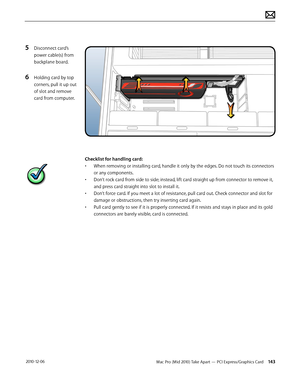 Page 143Mac Pro (Mid 2010) Take Apart — PCI Express/Graphics Card 143 2010-12-06
5 Disconnect card’s 
power cable(s) from 
backplane board.
6 Holding card by top 
corners, pull it up out 
of slot and remove 
card from computer.
Checklist for handling card:
•  