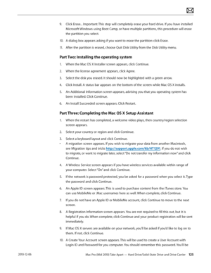Page 125Mac Pro (Mid 2010) Take Apart — Hard Drive/Solid-State Drive and Drive Carrier 125 2010-12-06
9. Click Erase... Important: This step will completely erase your hard drive. If you have installed 
Microsoft Windows using Boot Camp, or have multiple partitions, this procedure will erase 
the partition you select.
10.  A dialog box appears asking if you want to erase the partition: click Erase.
11. After the partition is erased, choose Quit Disk Utility from the Disk Utility menu.
Part Two: Installing the...