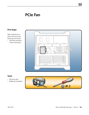 Page 159Mac Pro (Mid 2010) Take Apart — PCIe Fan 159 2010-12-06
First Steps
Open computer, lay it 
down with access side 
facing up, and remove:
• Hard drive and drive 
carrier in drive bay 1
Tools
• ESD wrist strap
• Phillips #2 screwdriver
PCIe Fan  