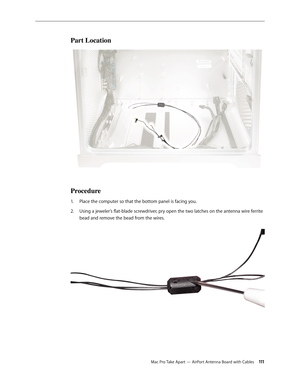 Page 111Mac Pro Take Apart — AirPort Antenna Board with Cables 111
Part Location
Procedure
Place the computer so that the bottom panel is facing you. 1. 
Using a jeweler’s flat-blade screwdriver, pry open the two latches on the antenna wire ferrite 2.  
bead and remove the bead from the wires.  