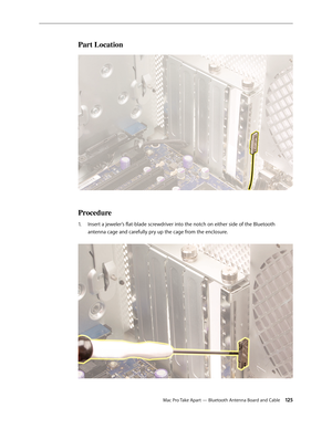 Page 125Mac Pro Take Apart — Bluetooth Antenna Board and Cable 12 5
Part Location
Procedure
Insert a jeweler’s flat-blade screwdriver into the notch on either side of the Bluetooth 1. 
antenna cage and carefully pry up the cage from the enclosure.  