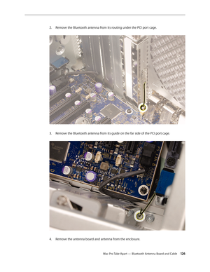 Page 126Mac Pro Take Apart — Bluetooth Antenna Board and Cable 126
Remove the Bluetooth antenna from its routing under the PCI port cage. 2. 
Remove the Bluetooth antenna from its guide on the far side of the PCI port cage. 3. 
Remove the antenna board and antenna from the enclosure.4.  