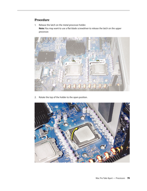 Page 78Mac Pro Take Apart — Processors 78
Procedure
Release the latch on the metal processor holder. 1. 
Note: You may want to use a flat-blade screwdriver to release the latch on the upper 
processor. 
Rotate the top of the holder to the open position. 2.   