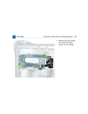 Page 111 Take ApartZip Drive, Power Mac G4 (QuickSilvers) - 89
1. Remove the four screws 
that attach the drive 
carrier to the chassis.  