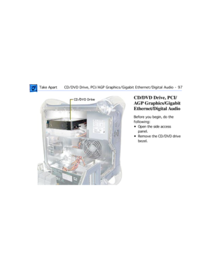 Page 119 Take ApartCD/DVD Drive, PCI/AGP Graphics/Gigabit Ethernet/Digital Audio  -   97
CD/DVD Drive, PCI/
AGP Graphics/Gigabit 
Ethernet/Digital Audio
Before you begin, do the 
following:
¥ Open the side access 
panel.
¥ Remove the CD/DVD drive 
bezel. 