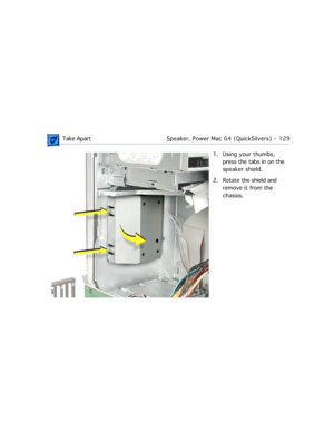 Page 151 Take ApartSpeaker, Power Mac G4 (QuickSilvers)  -   129
1. Using your thumbs, 
press the tabs in on the 
speaker shield.
2. Rotate the shield and 
remove it from the 
chassis. 