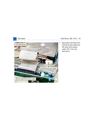 Page 83 Take ApartHard Drive, IDE /ATA  -   61
1. Disconnect the Ultra ATA 
hard drive data cable and 
the hard drive power 
cable (P3) from the 
hard drive.  